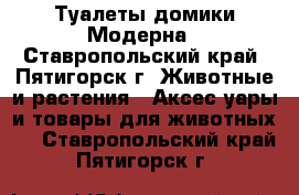 Туалеты домики Модерна - Ставропольский край, Пятигорск г. Животные и растения » Аксесcуары и товары для животных   . Ставропольский край,Пятигорск г.